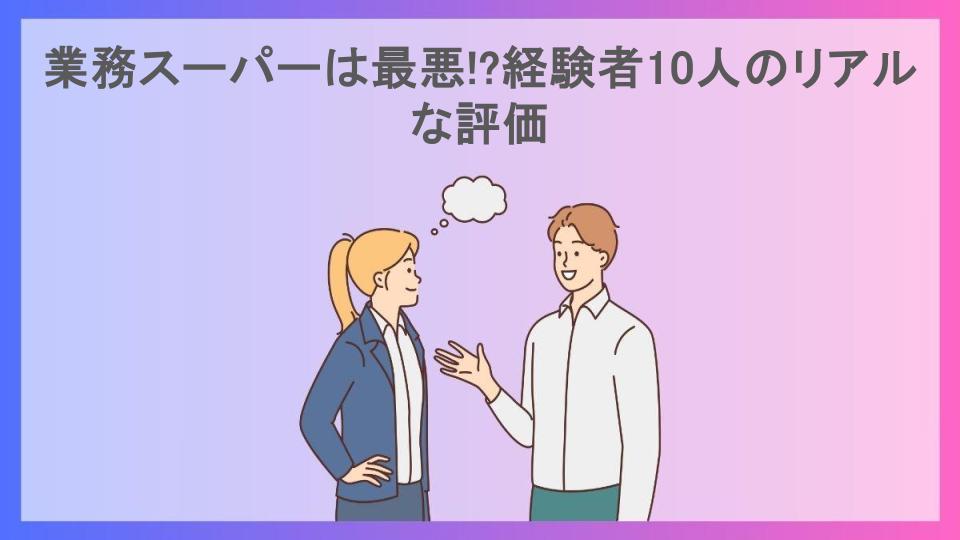 業務スーパーは最悪!?経験者10人のリアルな評価